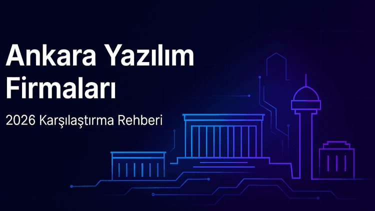 Ankara Yazılım Firmaları 2026: Seçim Kriterleri ve Karşılaştırma Rehberi