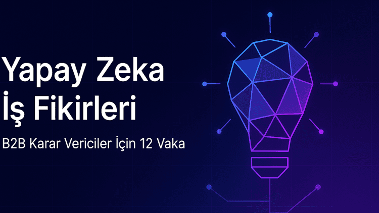 Yapay Zeka ile Yeni İş Fikirleri: B2B Karar Vericiler İçin 12 Vaka (2026)
