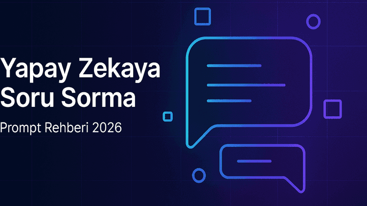 Yapay Zekaya Doğru Soru Sorma: ChatGPT, Claude ve Gemini İçin 2026 Prompt Rehberi