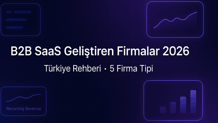 Türkiye'de B2B SaaS Geliştiren Firmalar 2026: Founder ve Ürün Liderleri İçin Rehber