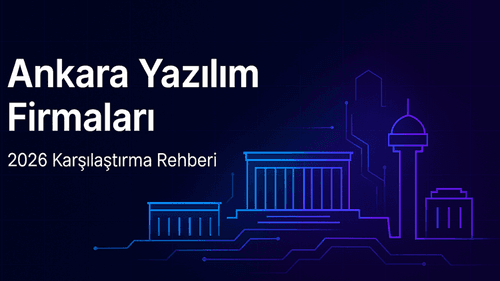 Ankara Yazılım Firmaları 2026: Seçim Kriterleri ve Karşılaştırma Rehberi