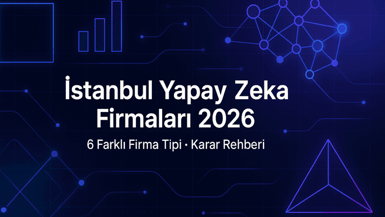 İstanbul Yapay Zeka ve AI Firmaları 2026: 6 Farklı Firma Tipi ve Hangisi Projenize Uygun
