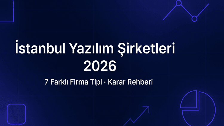 İstanbul Yazılım Şirketleri 2026: 7 Farklı Firma Tipi ve Hangisi Sizin Projenize Uygun